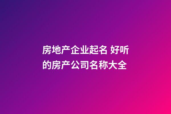 房地产企业起名 好听的房产公司名称大全-第1张-公司起名-玄机派
